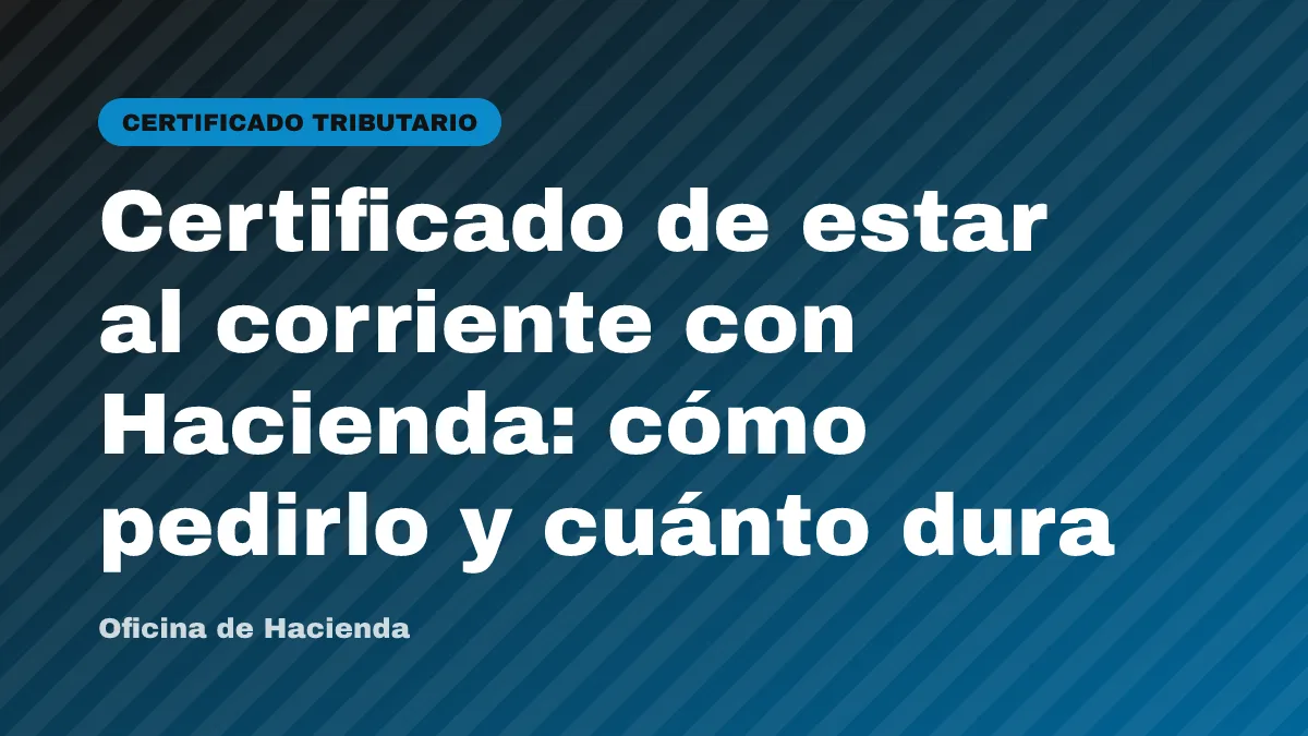 Certificado de estar al corriente con Hacienda: cómo pedirlo y cuánto dura