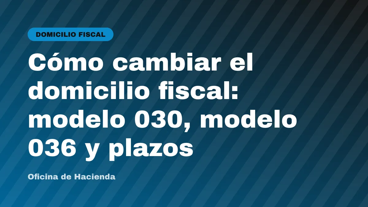 Cómo cambiar el domicilio fiscal: modelo 030, modelo 036 y plazos